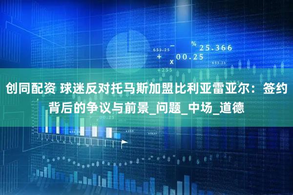 创同配资 球迷反对托马斯加盟比利亚雷亚尔：签约背后的争议与前景_问题_中场_道德