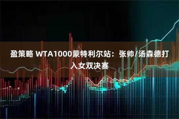 盈策略 WTA1000蒙特利尔站：张帅/汤森德打入女双决赛