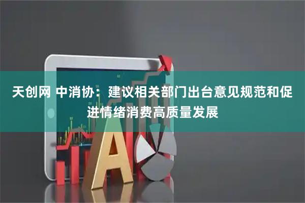 天创网 中消协：建议相关部门出台意见规范和促进情绪消费高质量发展