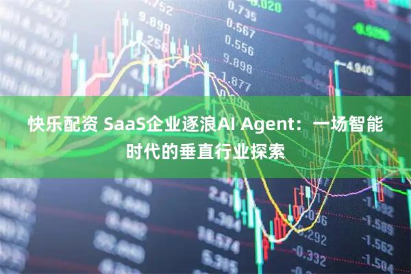快乐配资 SaaS企业逐浪AI Agent：一场智能时代的垂直行业探索