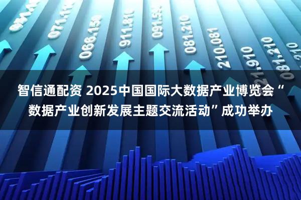 智信通配资 2025中国国际大数据产业博览会“数据产业创新发展主题交流活动”成功举办
