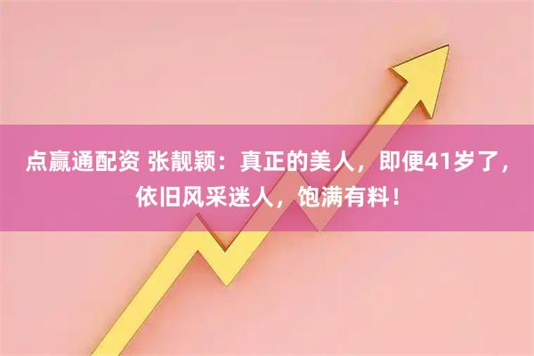 点赢通配资 张靓颖：真正的美人，即便41岁了，依旧风采迷人，饱满有料！