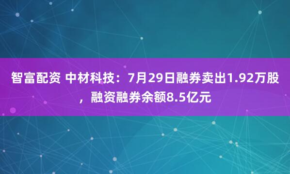 智富配资 中材科技:7月29日融券卖出1.92万股,融资融券余额8.5亿元
