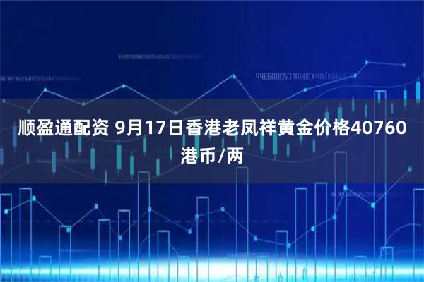 顺盈通配资 9月17日香港老凤祥黄金价格40760港币/两