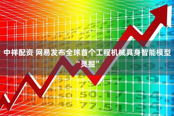 中祥配资 网易发布全球首个工程机械具身智能模型“灵掘”