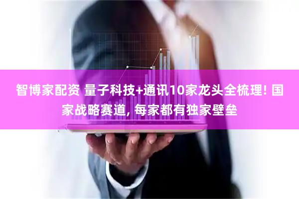 智博家配资 量子科技+通讯10家龙头全梳理! 国家战略赛道, 每家都有独家壁垒