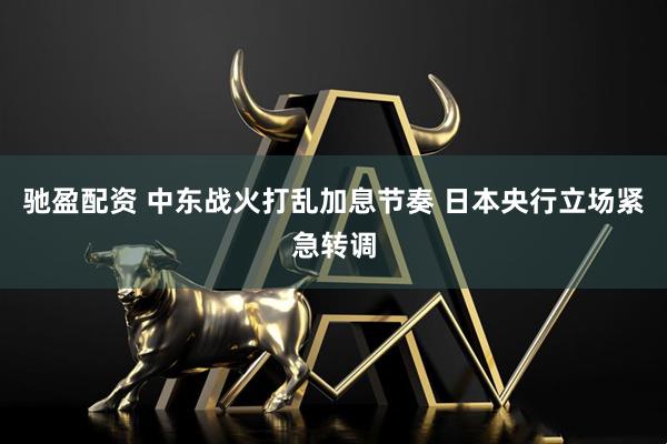 驰盈配资 中东战火打乱加息节奏 日本央行立场紧急转调